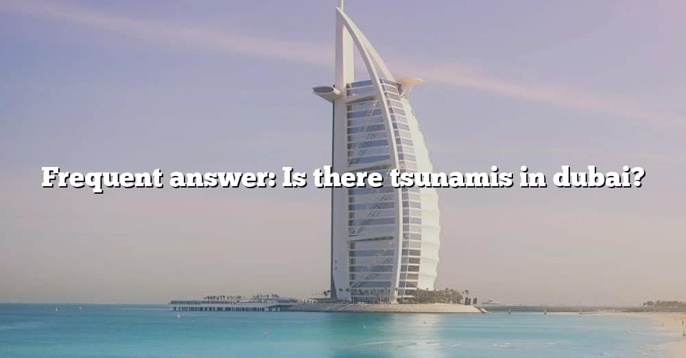 Frequent Answer Is There Tsunamis In Dubai The Right Answer 2022