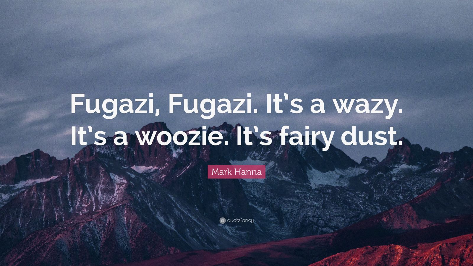 Mark Hanna Quote Fugazi Fugazi It S A Wazy It S A Woozie It S Fairy Dust